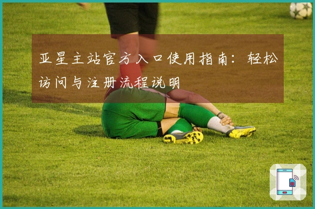 亚星主站官方入口使用指南：轻松访问与注册流程说明