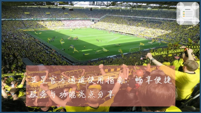 亚星官方通道使用指南：畅享便捷服务与功能亮点分享