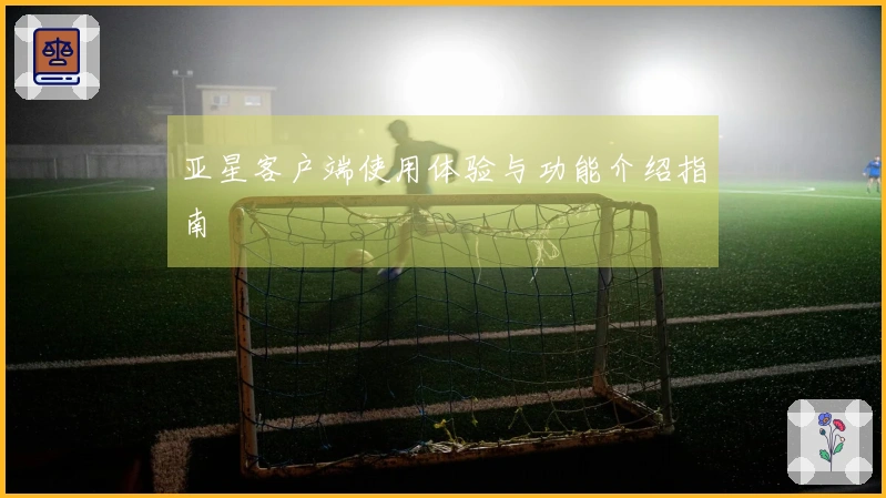 亚星客户端使用体验与功能介绍指南