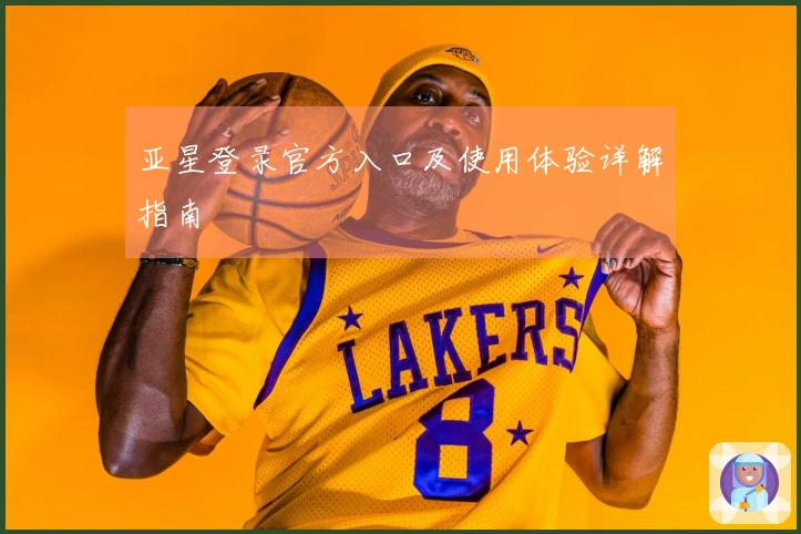 亚星登录官方入口及使用体验详解指南