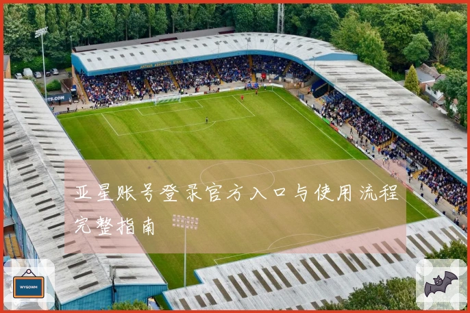 亚星账号登录官方入口与使用流程完整指南