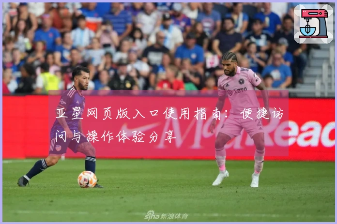 亚星网页版入口使用指南：便捷访问与操作体验分享